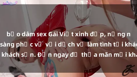 bạo dâm sex Gái Việt xinh đẹp, nồng nàn tình cảm, sẵn sàng phục vụ với dịch vụ làm tình tại khách sạn. Đến ngay để thỏa mãn mọi khao khát của bạn!