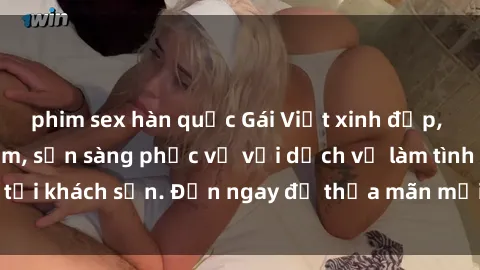 phim sex hàn quốc Gái Việt xinh đẹp, nồng nàn tình cảm, sẵn sàng phục vụ với dịch vụ làm tình tại khách sạn. Đến ngay để thỏa mãn mọi khao khát của bạn!