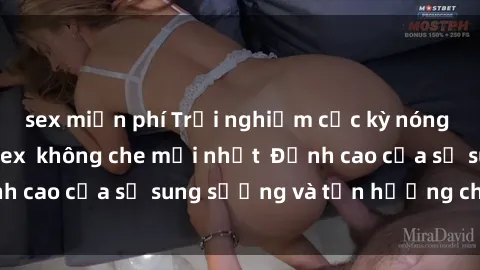 sex miễn phí Trải nghiệm cực kỳ nóng bỏng trong phim sex  không che mới nhất  Đỉnh cao của sự sung sướng và tận hưởng chân thật