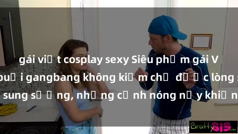 gái việt cosplay sexy Siêu phẩm gái Việt tham gia trong buổi gangbang không kiềm chế được lòng sung sướng, những cảnh nóng nảy khiến ai cũng phải mãn nhãn