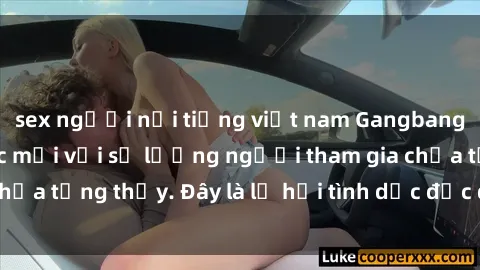 sex người nổi tiếng việt nam Gangbang Việt Nam: Kỷ lục mới với số lượng người tham gia chưa từng thấy. Đây là lễ hội tình dục độc đáo và gây sốc.
