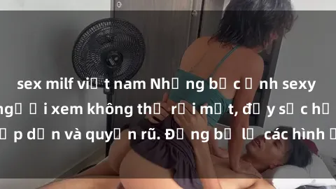 sex milf việt nam Những bức ảnh sexy tá gợi cảm khiến người xem không thể rời mắt, đầy sức hấp dẫn và quyến rũ. Đừng bỏ lỡ các hình ảnh nóng bỏng này!