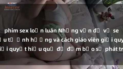 phim sex loạn luân Những vấn đề về sex học sinh: Các yếu tố ảnh hưởng và cách giáo viên giải quyết hiệu quả để đảm bảo sự phát triển toàn diện.