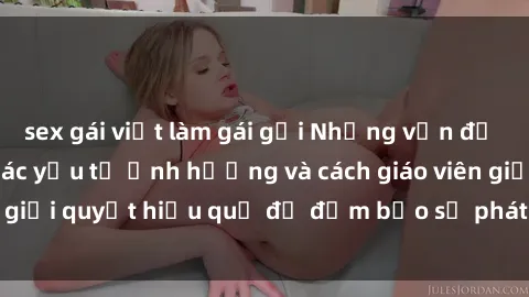sex gái việt làm gái gọi Những vấn đề về sex học sinh: Các yếu tố ảnh hưởng và cách giáo viên giải quyết hiệu quả để đảm bảo sự phát triển toàn diện.