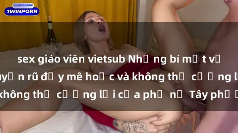 sex giáo viên vietsub Những bí mật về sex gái Tây: Sự quyến rũ đầy mê hoặc và không thể cưỡng lại của phụ nữ Tây phương