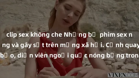 clip sex không che Những bộ phim sex ngoại quốc nổi tiếng và gây sốt trên mạng xã hội. Cảnh quay táo bạo, diễn viên ngoại quốc nóng bỏng trong các tác phẩm đỉnh cao.