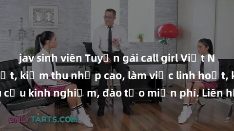 jav sinh viên Tuyển gái call girl Việt Nam gợi cảm, đẹp mắt, kiếm thu nhập cao, làm việc linh hoạt, không yêu cầu kinh nghiệm, đào tạo miễn phí. Liên hệ ngay để biết thêm chi tiết!