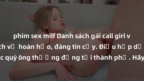 phim sex milf Danh sách gái call girl vip chất lượng, dịch vụ hoàn hảo, đáng tin cậy. Điều hấp dẫn cho các quý ông thượng đẳng tại thành phố. Hãy nhấc máy và đặt lịch ngay!