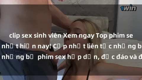 clip sex sinh viên Xem ngay Top phim sex mới nhất đang hot nhất hiện nay! Cập nhật liên tục những bộ phim sex hấp dẫn, độc đáo và đầy kích thích.