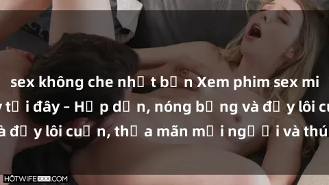 sex không che nhật bản Xem phim sex miễn phí online ngay tại đây – Hấp dẫn, nóng bỏng và đầy lôi cuốn, thỏa mãn mọi người và thú vui của bạn!