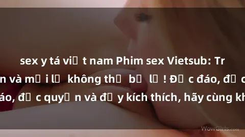 sex y tá việt nam Phim sex Vietsub: Trải nghiệm hấp dẫn và mới lạ không thể bỏ lỡ! Độc đáo, độc quyền và đầy kích thích, hãy cùng khám phá ngay!