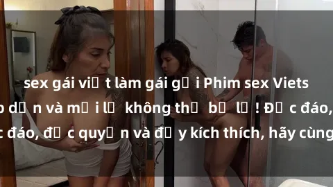 sex gái việt làm gái gọi Phim sex Vietsub: Trải nghiệm hấp dẫn và mới lạ không thể bỏ lỡ! Độc đáo, độc quyền và đầy kích thích, hãy cùng khám phá ngay!