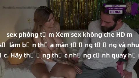 sex phòng tắm Xem sex không che HD miễn phí đảm bảo sẽ làm bạn thỏa mãn tưởng tượng và nhu cầu tình dục. Hãy thưởng thức những cảnh quay hấp dẫn và mãnh liệt ngay bây giờ!