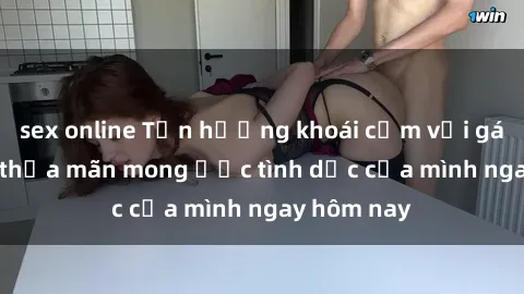 sex online Tận hưởng khoái cảm với gái xinh sex, thỏa mãn mong ước tình dục của mình ngay hôm nay