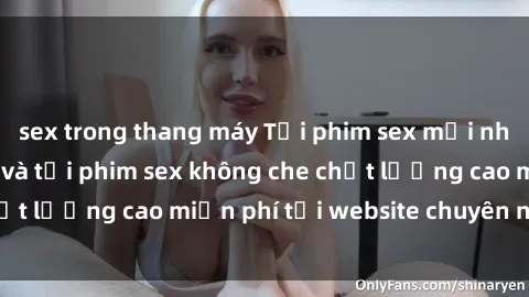 sex trong thang máy Tải phim sex mới nhất hot nhất - Xem và tải phim sex không che chất lượng cao miễn phí tại website chuyên nghiệp.