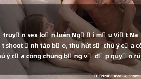 truyện sex loạn luân Người mẫu Việt Nam gây sốt với loạt shoot ảnh táo bạo, thu hút sự chú ý của công chúng bằng vẻ đẹp quyến rũ và gợi cảm.