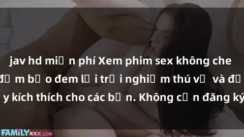 jav hd miễn phí Xem phim sex không che miễn phí tại đây, đảm bảo đem lại trải nghiệm thú vị và đầy kích thích cho các bạn. Không cần đăng ký, hoàn toàn miễn phí.