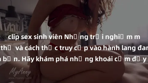 clip sex sinh viên Những trải nghiệm mới lạ với sex tập thể và cách thức truy cập vào hành lang đam mê của bạn. Hãy khám phá những khoái cảm đầy kích thích với tập thể hấp dẫn!