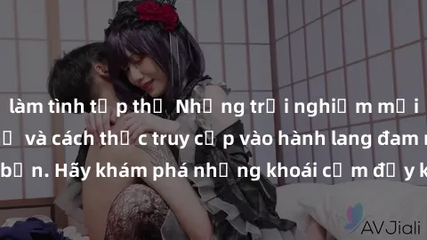 làm tình tập thể Những trải nghiệm mới lạ với sex tập thể và cách thức truy cập vào hành lang đam mê của bạn. Hãy khám phá những khoái cảm đầy kích thích với tập thể hấp dẫn!