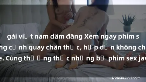 gái việt nam dâm đãng Xem ngay phim sex jav HD với những cảnh quay chân thực, hấp dẫn không che. Cùng thưởng thức những bộ phim sex jav HD hot nhất hiện nay!